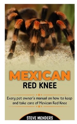 Mexican Red Knee: Every Pet Owner's manual on how to keep and take care of Mexic