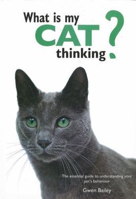 What Is My Cat Thinking?: The Essential Guide to Understanding Your Pet's...