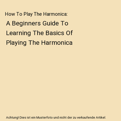 How To Play The Harmonica: A Beginners Guide To Learning The Basics Of Playing T