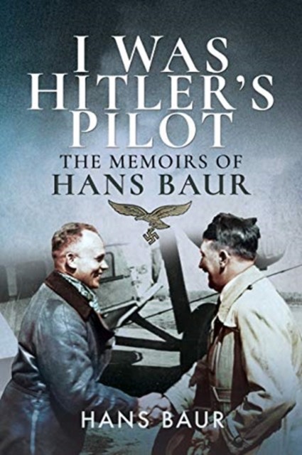 I Was Hitler's Pilot The Memoirs of Hans Baur by Hans Baur (Paperback Book)