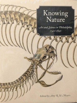 Knowing Nature: Art and Science in Philadelphia, 1740-1840 by Amy R W Meyers