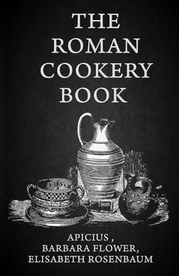 The Roman Cookery Book: A Critical Translation of the Art of Cooking, for Use in