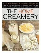 The Home Creamery: Make Your Own Fresh Dairy Products; Easy Recipes for Butter,,