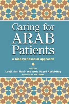 CARING FOR ARAB PATIENTS: A BIOPSYCHOSOCIAL APPROACH By Laeth Sari Nasir & Arwa