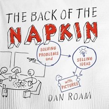 The Back of the Napkin: Solving Problems and Selling Ideas with Pictures by Dan