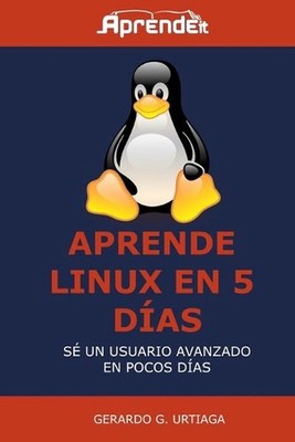 Aprende Linux en 5 das: Hazte usuario avanzado en poco tiempo by Gerardo G. Urti
