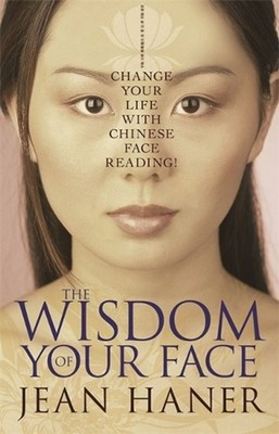 The Wisdom of Your Face: Change Your Life with Chinese Face Reading! by Jean Han