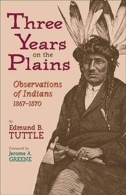 Three Years on the Plains: Observations of Indians, 1867-1870 by Edmund B. Tuttl