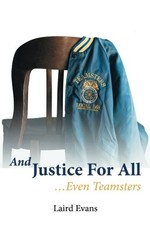 AND JUSTICE FOR ALL: . . .EVEN TEAMSTERS By Laird Evans *Excellent Condition*