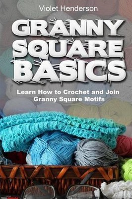 Granny Square Basics: Learn How to Crochet and Join Granny Square Motifs by Viol