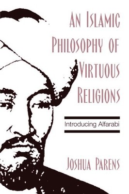 AN ISLAMIC PHILOSOPHY OF VIRTUOUS RELIGIONS: INTRODUCING By Joshua Parens *VG+*