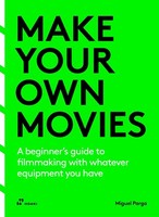 Make Your Own Movies: A Beginner's Guide To Filmmaking With Whatever Equipm ...