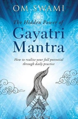 The Hidden Power of Gayatri Mantra: Realize your full potential through daily pr