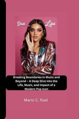 Dua Lipa Biography: Breaking Boundaries in Music and Beyond - A Deep Dive into t