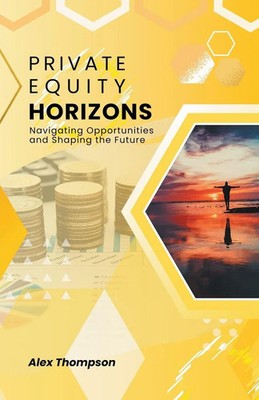 Private Equity Horizons Navigating Opportunities and Shaping the Future Thompson