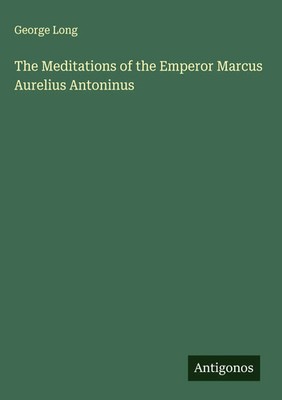 George Long | The Meditations of the Emperor Marcus Aurelius Antoninus | Buch