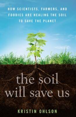 The Soil Will Save Us: How Scientists, Farmers, and Foodies Are Healing the Soil