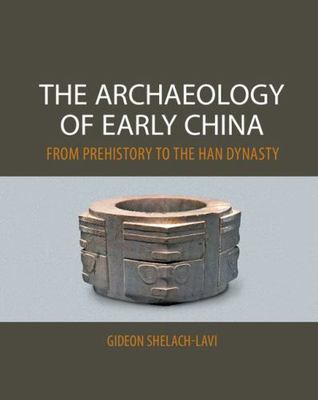 The Archaeology of Early China: From Prehistory to the Han Dynasty by 
