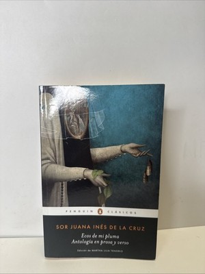 Sor Juana Inés De La Cruz Ecos De Mi Pluma Antologia En Prosa Y Verso