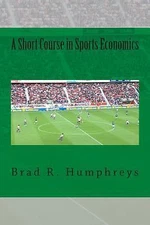 A Short Course in Sports Economics by Humphreys, Dr. Brad R.