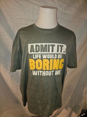 Admit It Life Would Be Boring Without Me Funny Saying T-Shirt Size 2XL