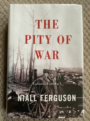 The Pity of War: Explaining World War I by Niall Ferguson (1999, Hardcover)