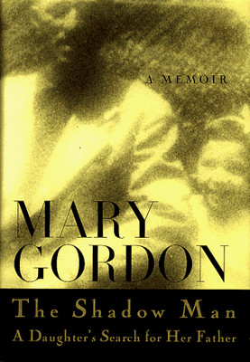 THE SHADOW MAN: A DAUGHTER'S SEARCH FOR HER FATHER By Mary Gordon - Hardcover