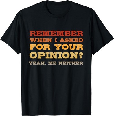Funny Saying - Remember When I Asked For Your Opinion? T-Shirt