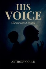 His Voice: Silence has a Sound by Anthony Gould Paperback Book