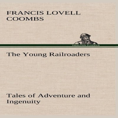 The Young Railroaders Tales of Adventure and Ingenuity Francis Lo