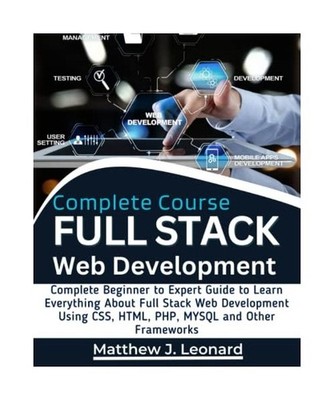 Full Stack Web Development Complete Course: Complete Beginner to Expert Guide to