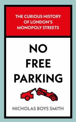 No Free Parking: The Curious History of London's Monopoly Streets, Smith, Nichol
