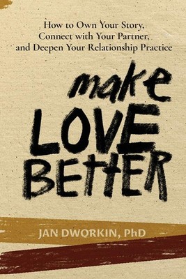 Make Love Better: How to Own Your Story, Connect with Your Partner, and Deep...