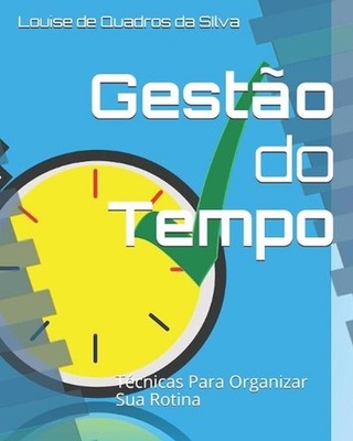 Gesto do Tempo: T?cnicas Para Organizar Sua Rotina by Louise de Quadros Da Silva