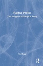 Fugitive Politics : The Struggle for Ecological Sanity, Hardcover by Boggs, C...