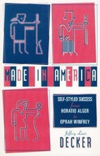 Made in America : Self-Styled Success from Horatio Alger to Oprah