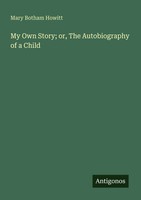 Mary Botham Howitt | My Own Story; Or, The Autobiography Of A Child | Buch
