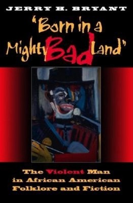Born in a Mighty Bad Land: The Violent Man in African American Folklore and Fict