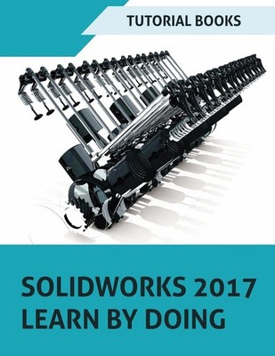 SOLIDWORKS 2017 Learn by doing: Part, Assembly, Drawings, Sheet metal, Surfa...