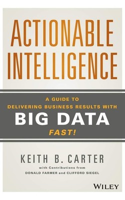 Actionable Intelligence: A Guide to Delivering Business Results with Big Dat...