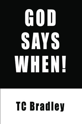 GOD SAYS WHEN!: IT AIN'T OVER TILL IT'S REALLY OVER! By T C Bradley & T C NEW