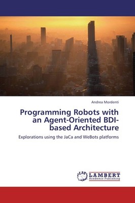 Programming Robots with an Agent-Oriented BDI-based Architecture Andrea Mordenti