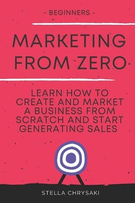 Marketing From Zero: Learn how to create and market a business from scratch and 