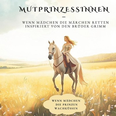 Mutprinzessinnen - Wenn Mdchen die Mrchen retten: Die M?rchen der Br?der Grimm -