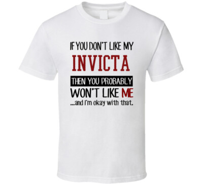 If You Don't Like My Invicta You Wont' Like Me T Shirt
