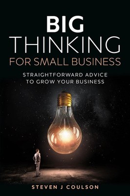Big Thinking for Small Business: Straightforward Advice to Grow Your Business by
