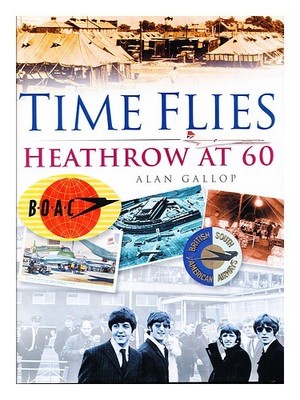 GALLOP, ALAN Time flys: Heathrow at 60 / by Alan Gallop 2005 First Edition Har