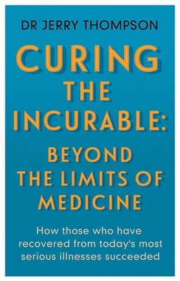 Curing the Incurable: Beyond the Limits of Medicine: What survivors of major ill