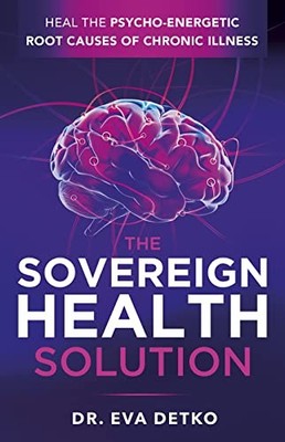 The Sovereign Health Solution: Heal the Psycho-Energetic Root Ca