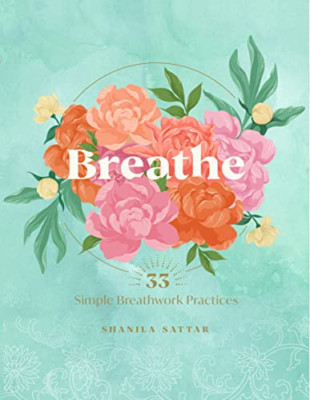 Breathe: 33 Simple Breathwork Practices - Hardback NEW Sattar, Shanila 12/04/202